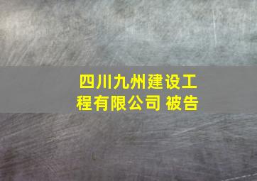 四川九州建设工程有限公司 被告